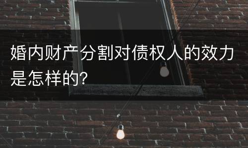 婚内财产分割对债权人的效力是怎样的？
