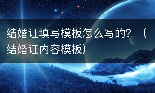 结婚证填写模板怎么写的？（结婚证内容模板）