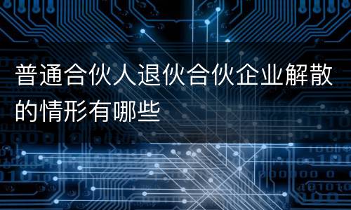 普通合伙人退伙合伙企业解散的情形有哪些