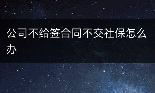 公司不给签合同不交社保怎么办