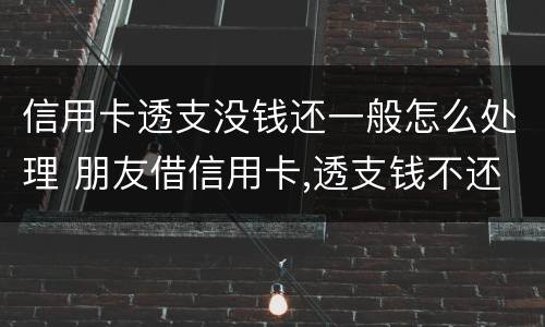 信用卡透支没钱还一般怎么处理 朋友借信用卡,透支钱不还,应该怎么办?