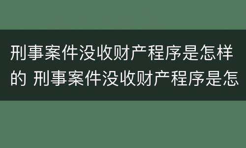 刑事案件没收财产程序是怎样的 刑事案件没收财产程序是怎样的呢