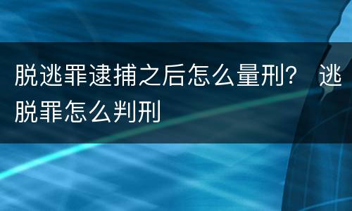 脱逃罪逮捕之后怎么量刑？ 逃脱罪怎么判刑