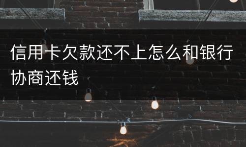 信用卡欠款还不上怎么和银行协商还钱