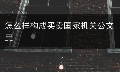 怎么样构成买卖国家机关公文罪
