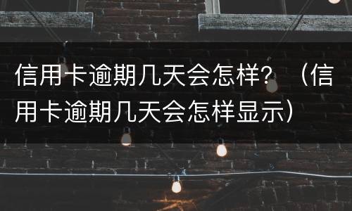 信用卡逾期几天会怎样？（信用卡逾期几天会怎样显示）
