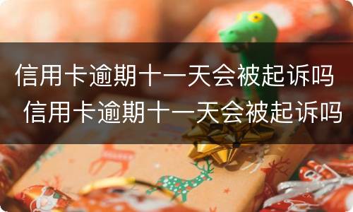 信用卡逾期十一天会被起诉吗 信用卡逾期十一天会被起诉吗知乎