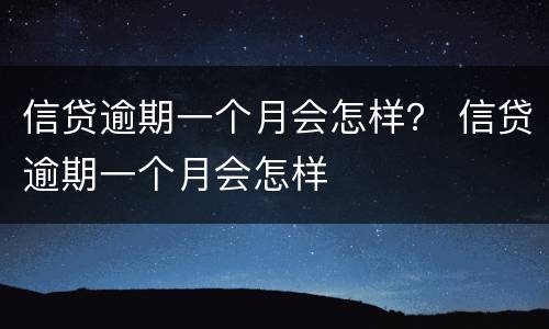 信贷逾期一个月会怎样？ 信贷逾期一个月会怎样
