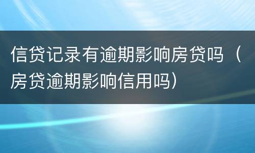 信贷记录有逾期影响房贷吗（房贷逾期影响信用吗）