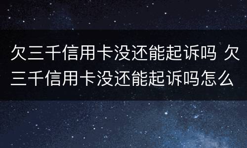 欠三千信用卡没还能起诉吗 欠三千信用卡没还能起诉吗怎么办