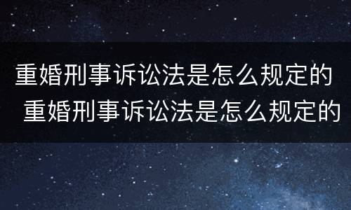 重婚刑事诉讼法是怎么规定的 重婚刑事诉讼法是怎么规定的案件