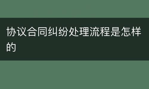 协议合同纠纷处理流程是怎样的