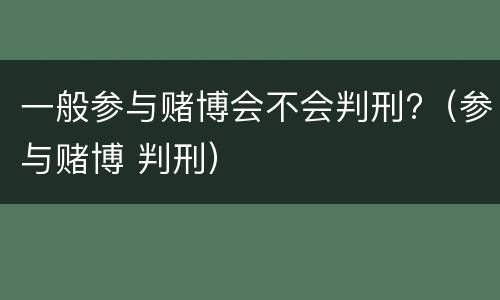 一般参与赌博会不会判刑?（参与赌博 判刑）