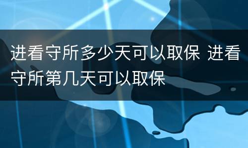进看守所多少天可以取保 进看守所第几天可以取保