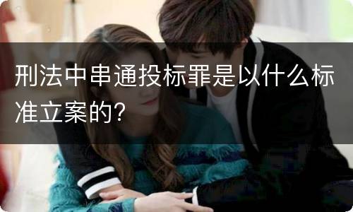 刑法中串通投标罪是以什么标准立案的?