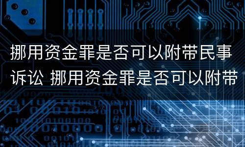 挪用资金罪是否可以附带民事诉讼 挪用资金罪是否可以附带民事诉讼案件