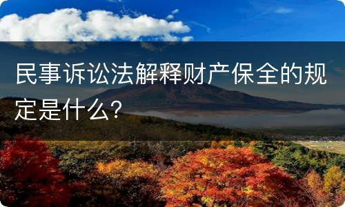 民事诉讼法解释财产保全的规定是什么？