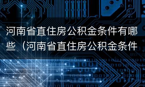 河南省直住房公积金条件有哪些（河南省直住房公积金条件有哪些政策）