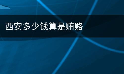 西安多少钱算是贿赂