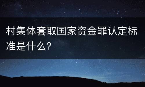 村集体套取国家资金罪认定标准是什么？