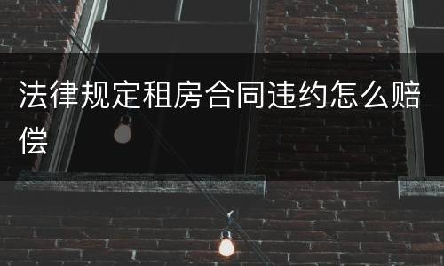 法律规定租房合同违约怎么赔偿
