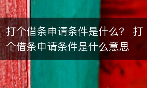 打个借条申请条件是什么？ 打个借条申请条件是什么意思