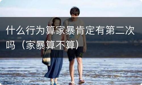 什么行为算家暴肯定有第二次吗（家暴算不算）