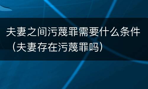夫妻之间污蔑罪需要什么条件（夫妻存在污蔑罪吗）