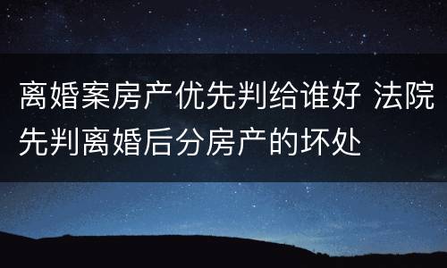 离婚案房产优先判给谁好 法院先判离婚后分房产的坏处