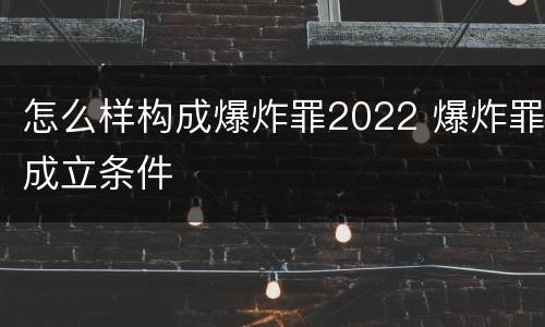 怎么样构成爆炸罪2022 爆炸罪成立条件