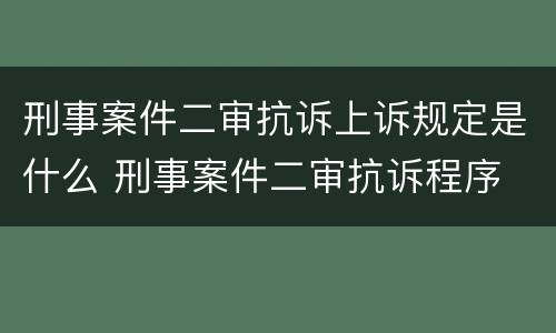 刑事案件二审抗诉上诉规定是什么 刑事案件二审抗诉程序