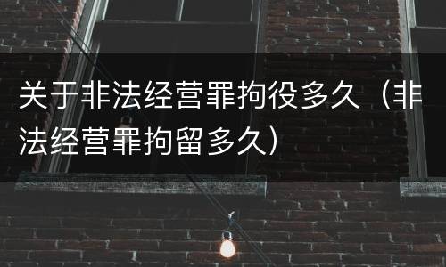 关于非法经营罪拘役多久（非法经营罪拘留多久）