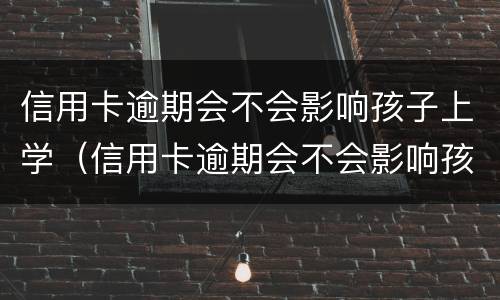 信用卡逾期会不会影响孩子上学（信用卡逾期会不会影响孩子上学呢）