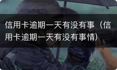 信用卡逾期一天有没有事（信用卡逾期一天有没有事情）