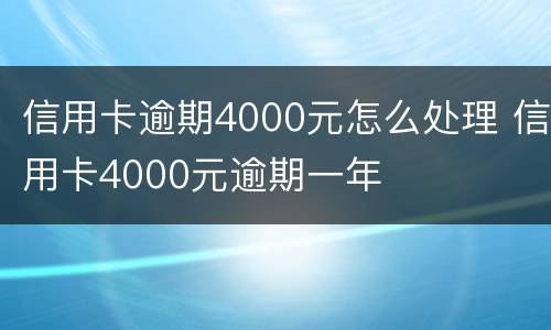 信用卡逾期4000元怎么处理 信用卡4000元逾期一年