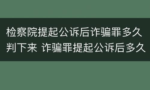 检察院提起公诉后诈骗罪多久判下来 诈骗罪提起公诉后多久宣判