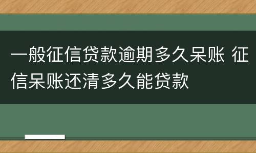 一般征信贷款逾期多久呆账 征信呆账还清多久能贷款