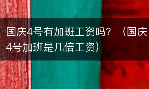 国庆4号有加班工资吗？（国庆4号加班是几倍工资）