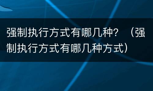 强制执行方式有哪几种？（强制执行方式有哪几种方式）
