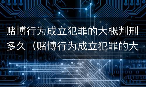 赌博行为成立犯罪的大概判刑多久（赌博行为成立犯罪的大概判刑多久能减刑）