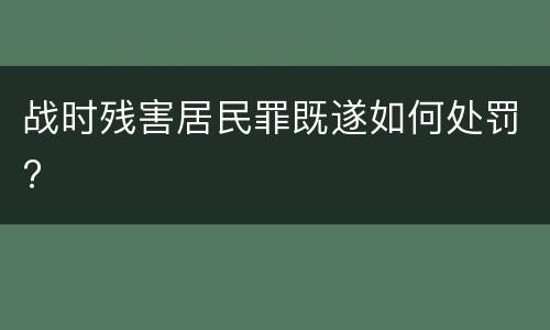 战时残害居民罪既遂如何处罚?
