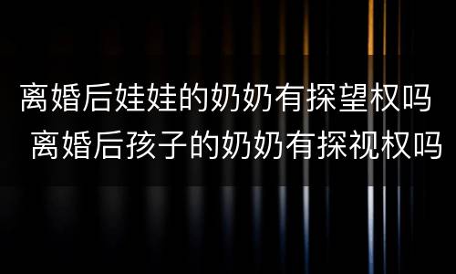 离婚后娃娃的奶奶有探望权吗 离婚后孩子的奶奶有探视权吗