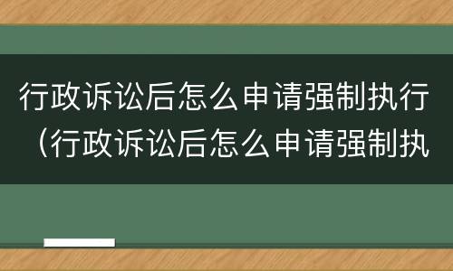 行政诉讼后怎么申请强制执行（行政诉讼后怎么申请强制执行流程）