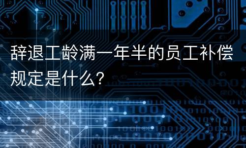辞退工龄满一年半的员工补偿规定是什么？