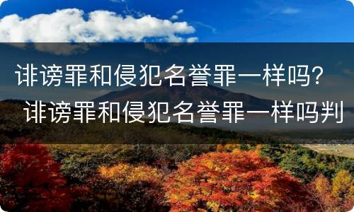诽谤罪和侵犯名誉罪一样吗？ 诽谤罪和侵犯名誉罪一样吗判多少年