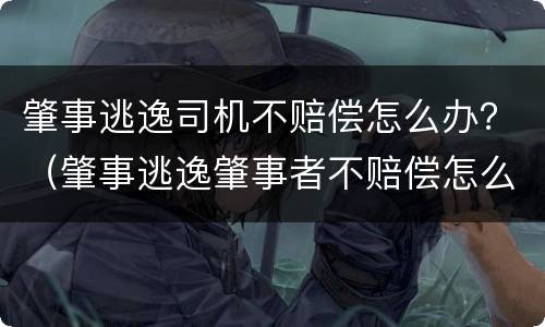 肇事逃逸司机不赔偿怎么办？（肇事逃逸肇事者不赔偿怎么办）