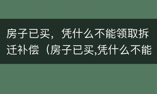 房子已买，凭什么不能领取拆迁补偿（房子已买,凭什么不能领取拆迁补偿款）
