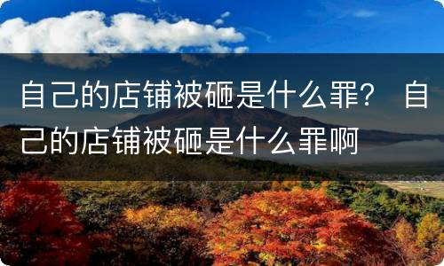 自己的店铺被砸是什么罪？ 自己的店铺被砸是什么罪啊