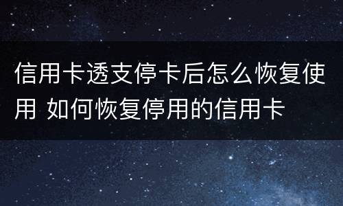 信用卡透支停卡后怎么恢复使用 如何恢复停用的信用卡