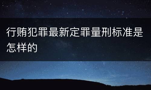 行贿犯罪最新定罪量刑标准是怎样的